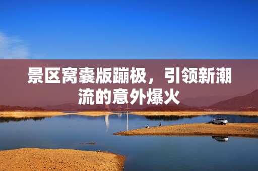 景区窝囊版蹦极，引领新潮流的意外爆火