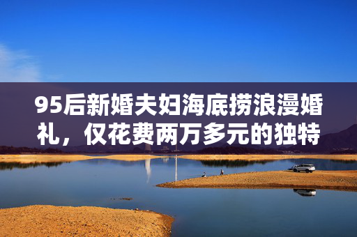 95后新婚夫妇海底捞浪漫婚礼，仅花费两万多元的独特盛宴