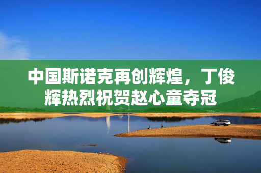 中国斯诺克再创辉煌，丁俊辉热烈祝贺赵心童夺冠